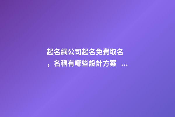 起名網公司起名免費取名，名稱有哪些設計方案？